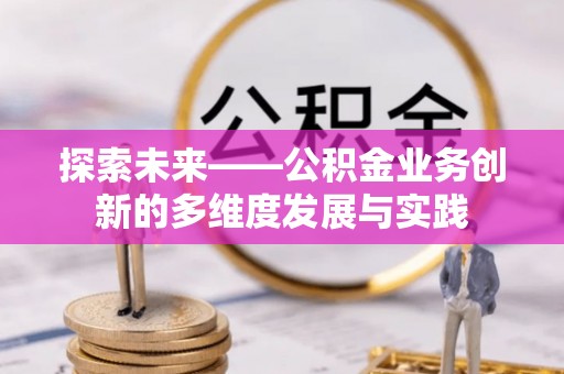 扶余探索未来——公积金业务创新的多维度发展与实践