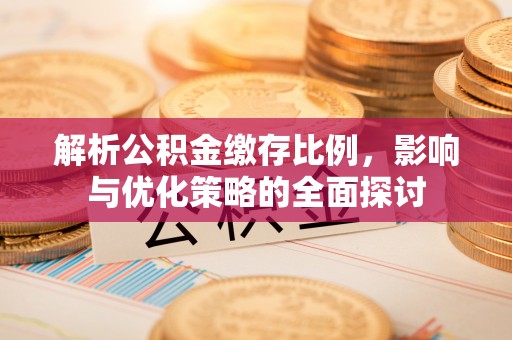扶余解析公积金缴存比例，影响与优化策略的全面探讨