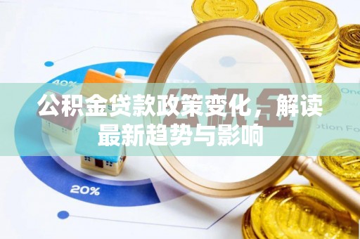 扶余公积金贷款政策变化，解读最新趋势与影响