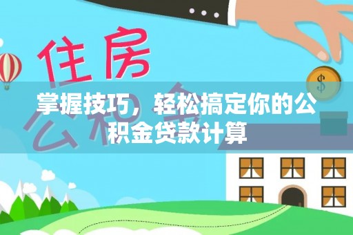 扶余掌握技巧，轻松搞定你的公积金贷款计算