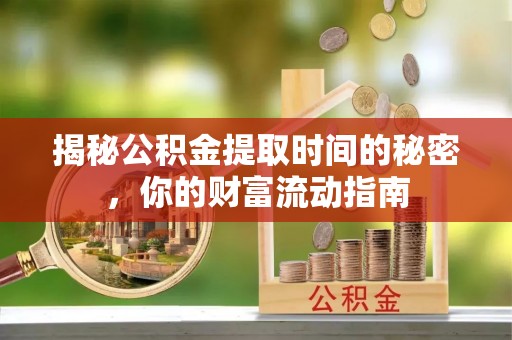 扶余揭秘公积金提取时间的秘密，你的财富流动指南