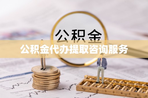 扶余公积金代办提取咨询服务