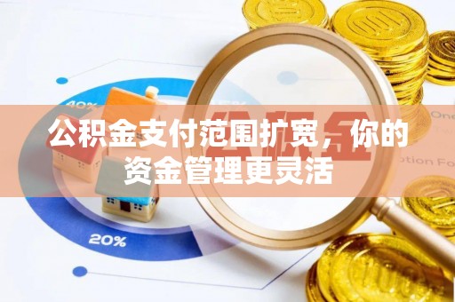 扶余公积金支付范围扩宽，你的资金管理更灵活