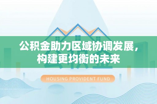 扶余公积金助力区域协调发展，构建更均衡的未来