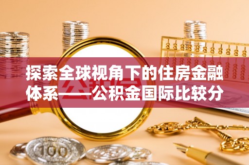 扶余探索全球视角下的住房金融体系——公积金国际比较分析