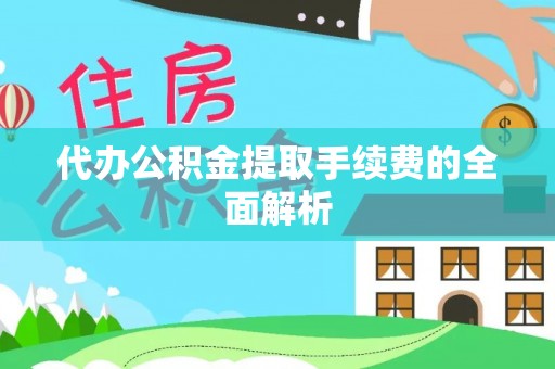 扶余代办公积金提取手续费的全面解析