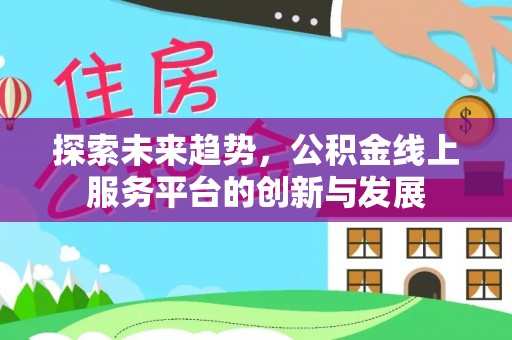 扶余探索未来趋势，公积金线上服务平台的创新与发展