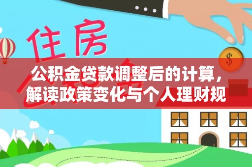 扶余公积金贷款调整后的计算，解读政策变化与个人理财规划