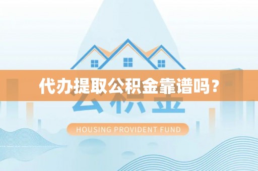 扶余代办提取公积金靠谱吗？