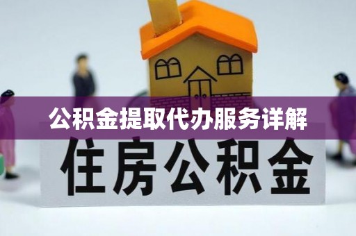 扶余公积金提取代办服务详解