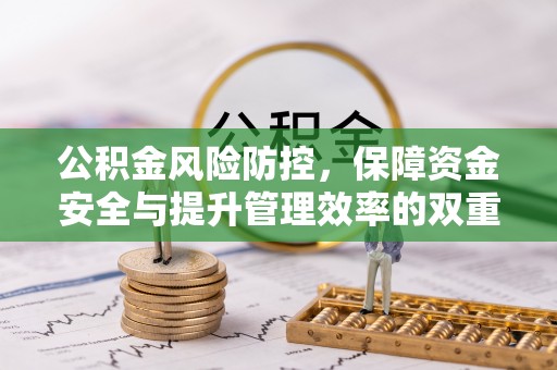 扶余公积金风险防控，保障资金安全与提升管理效率的双重探索