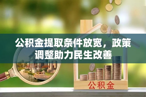 扶余公积金提取条件放宽，政策调整助力民生改善