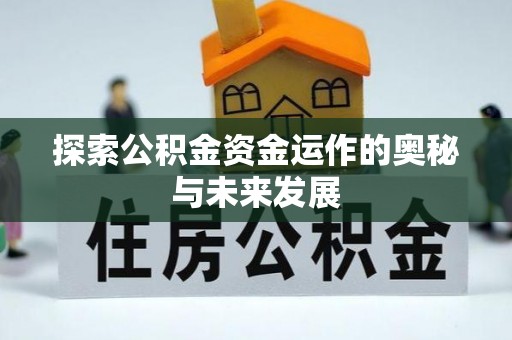 扶余探索公积金资金运作的奥秘与未来发展