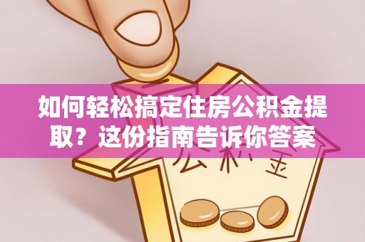 扶余如何轻松搞定住房公积金提取？这份指南告诉你答案