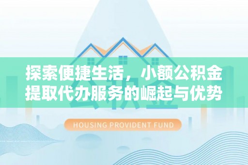 扶余探索便捷生活，小额公积金提取代办服务的崛起与优势