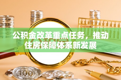 扶余公积金改革重点任务，推动住房保障体系新发展