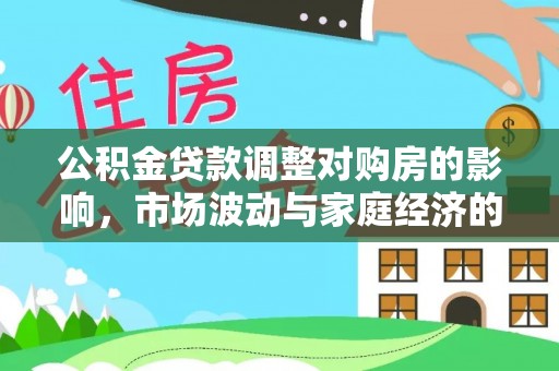 扶余公积金贷款调整对购房的影响，市场波动与家庭经济的新考量