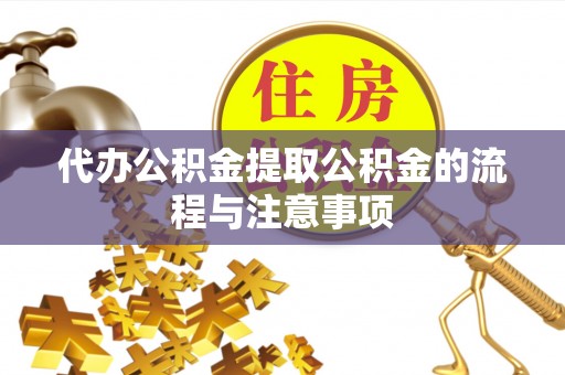 扶余代办公积金提取公积金的流程与注意事项