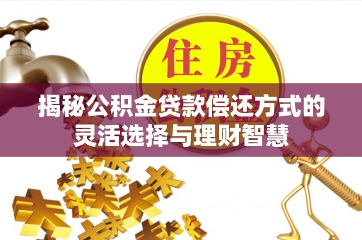 扶余揭秘公积金贷款偿还方式的灵活选择与理财智慧