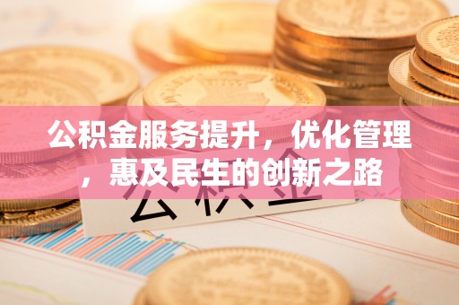 扶余公积金服务提升，优化管理，惠及民生的创新之路