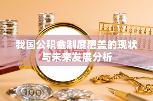 扶余我国公积金制度覆盖的现状与未来发展分析
