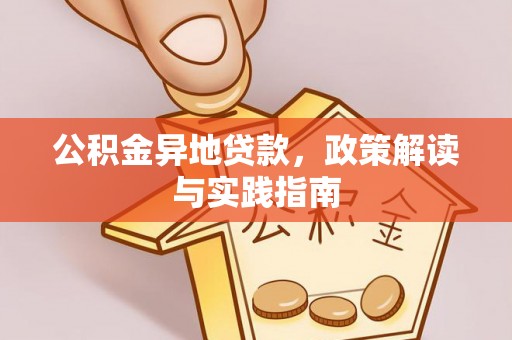 扶余公积金异地贷款，政策解读与实践指南