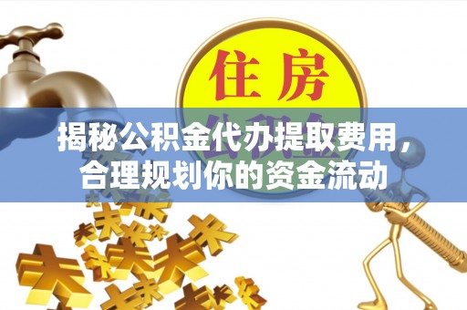 扶余揭秘公积金代办提取费用，合理规划你的资金流动