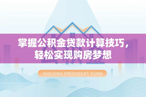 扶余掌握公积金贷款计算技巧，轻松实现购房梦想