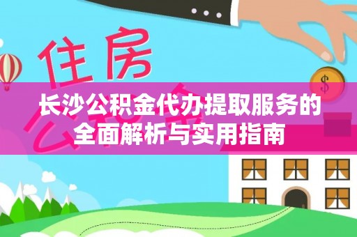 扶余长沙公积金代办提取服务的全面解析与实用指南