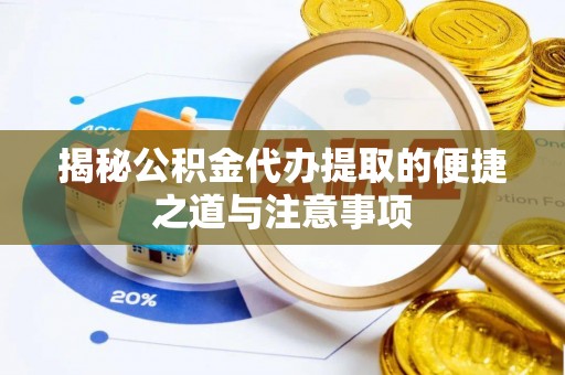 扶余揭秘公积金代办提取的便捷之道与注意事项