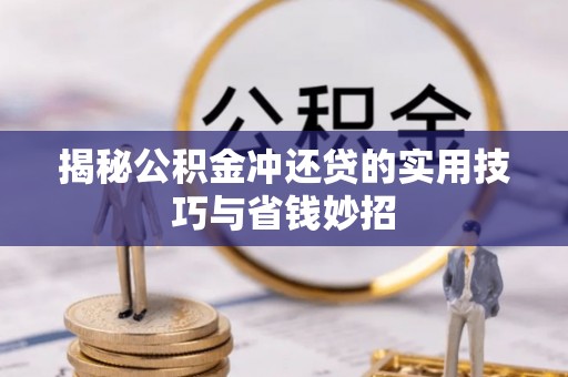 扶余揭秘公积金冲还贷的实用技巧与省钱妙招