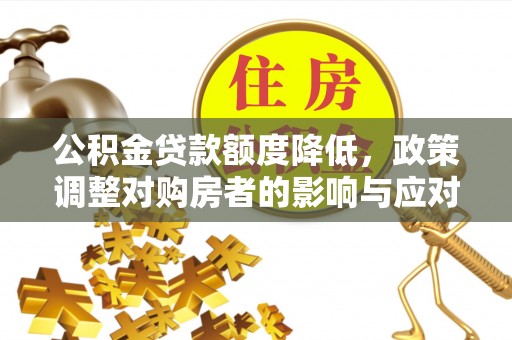 扶余公积金贷款额度降低，政策调整对购房者的影响与应对策略