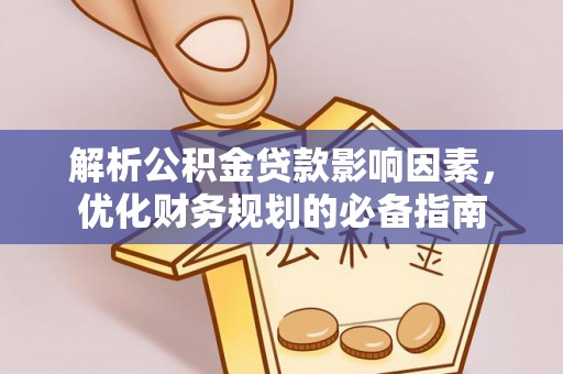 扶余解析公积金贷款影响因素，优化财务规划的必备指南