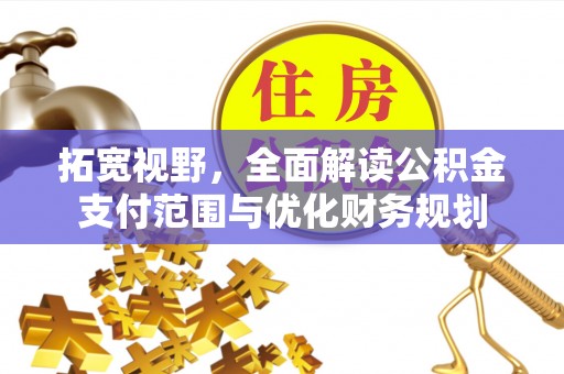 扶余拓宽视野，全面解读公积金支付范围与优化财务规划
