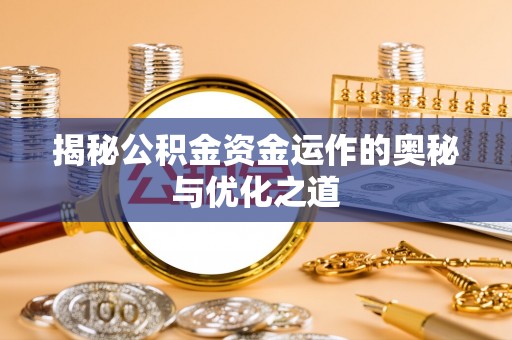 扶余揭秘公积金资金运作的奥秘与优化之道