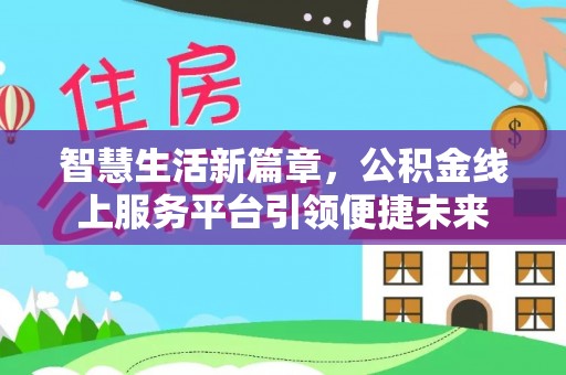 扶余智慧生活新篇章，公积金线上服务平台引领便捷未来
