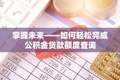 扶余掌握未来——如何轻松完成公积金贷款额度查询