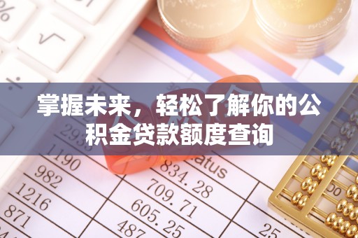 扶余掌握未来，轻松了解你的公积金贷款额度查询