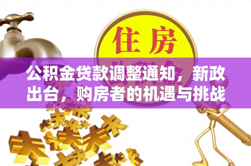 扶余公积金贷款调整通知，新政出台，购房者的机遇与挑战
