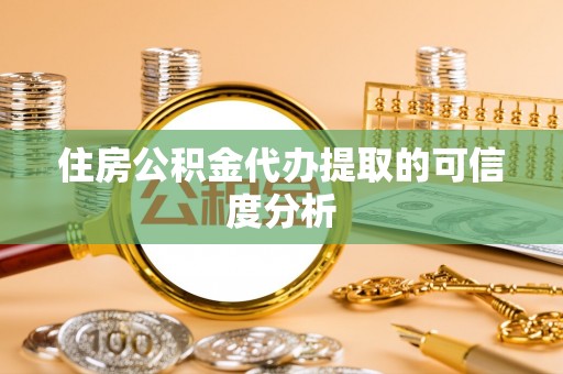 扶余住房公积金代办提取的可信度分析
