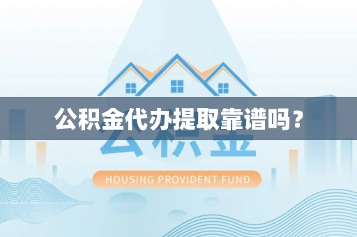 扶余公积金代办提取靠谱吗？