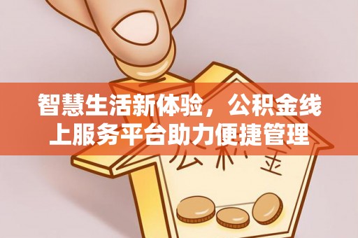 扶余智慧生活新体验，公积金线上服务平台助力便捷管理