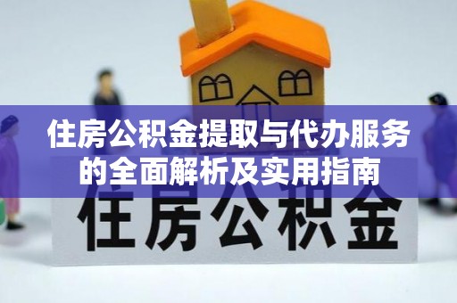 扶余住房公积金提取与代办服务的全面解析及实用指南