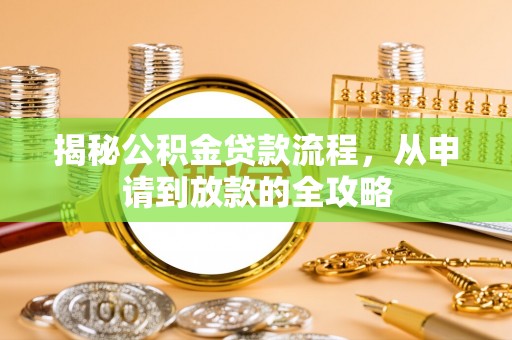 扶余揭秘公积金贷款流程，从申请到放款的全攻略