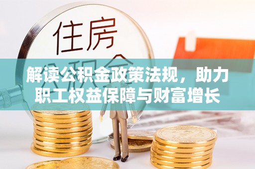 扶余解读公积金政策法规，助力职工权益保障与财富增长