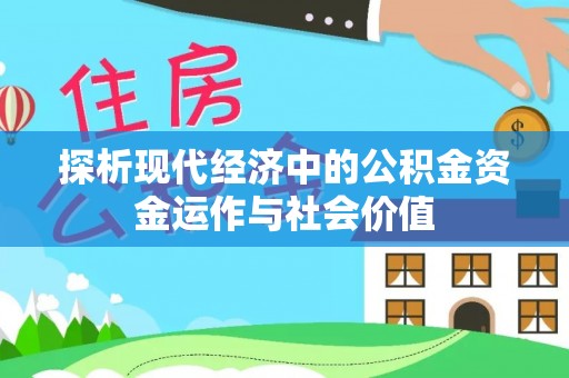 扶余探析现代经济中的公积金资金运作与社会价值