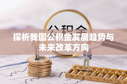 扶余探析我国公积金发展趋势与未来改革方向