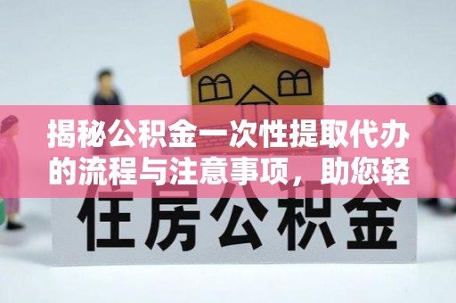 扶余揭秘公积金一次性提取代办的流程与注意事项，助您轻松拿钱！