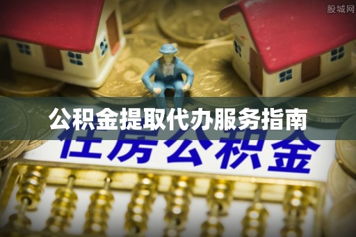 扶余公积金提取代办服务指南