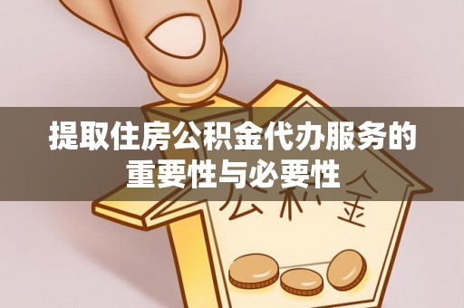 扶余提取住房公积金代办服务的重要性与必要性
